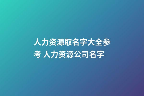 人力资源取名字大全参考 人力资源公司名字-第1张-公司起名-玄机派